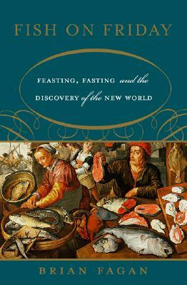 Fish on Friday: Feasting, Fasting, and the Discovery of the New World by Brian Fagan