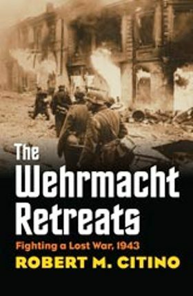 Wehrmacht Retreats: Fighting a Lost War, 1943 by Robert M. Citino