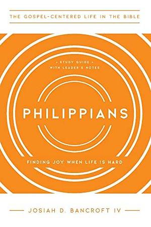 Philippians: Finding Joy When Life Is Hard by IV, Josiah D. Bancroft