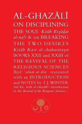 Al-Ghazali on Disciplining the Soul & on Breaking the Two Desires: Books XXII and XXIII of the Revival of the Religious Sciences by Abu Hamid Al-Ghazali