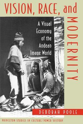 Vision, Race, and Modernity: A Visual Economy of the Andean Image World by Deborah Poole