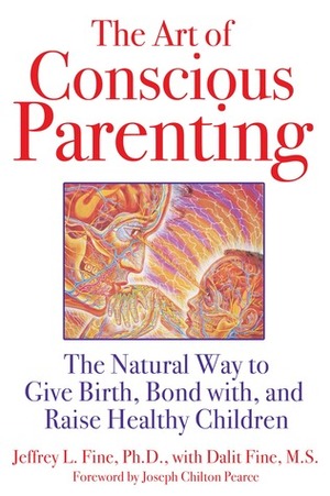 The Art of Conscious Parenting: The Natural Way to Give Birth, Bond with, and Raise Healthy Children by Joseph Chilton Pearce, Dalit Fine, Jeffrey L. Fine