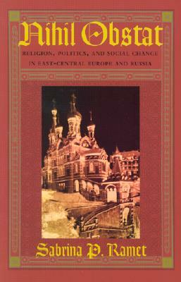Nihil Obstat: Religion, Politics, and Social Change in East-Central Europe and Russia by Sabrina P. Ramet
