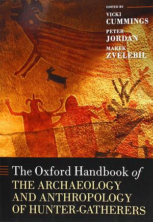 The Oxford Handbook of the Archaeology and Anthropology of Hunter-Gatherers by Vicki Cummings, Marek Zvelebil, Peter Jordan