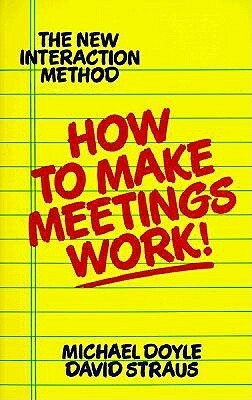 How to Make Meetings Work!: The New Interaction Method by Michael Doyle, David Straus