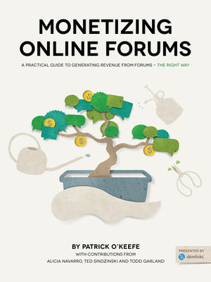Monetizing Online Forums: A Practical Guide to Monetizing Online Forums - The Right Way by Todd Garland, Patrick O'Keefe, Alicia Navarro, Ted Sindzinski