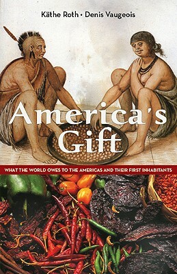 America's Gift: What the World Owes to the Americas and Their First Inhabitants by Denis Vaugeois, Kathe Roth