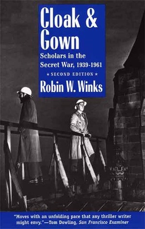 Cloak and Gown: Scholars in the Secret War, 1939-1961 by Robin W. Winks