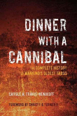 Dinner with a Cannibal: The Complete History of Mankind's Oldest Taboo by Christy G. Turner II, Carole A. Travis-Henikoff