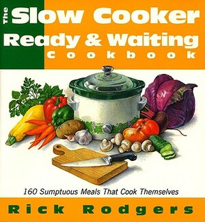 Slow Cooker Ready & Waiting: 160 Sumptuous Meals That Cook Themselves by Rick Rodgers