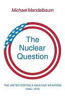 The Nuclear Question: The United States and Nuclear Weapons, 1946-1976 by Michael Mandelbaum