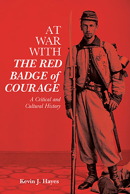At War with the Red Badge of Courage: A Critical and Cultural History by Kevin J. Hayes