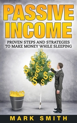Passive Income: Proven Steps And Strategies to Make Money While Sleeping by Mark Smith