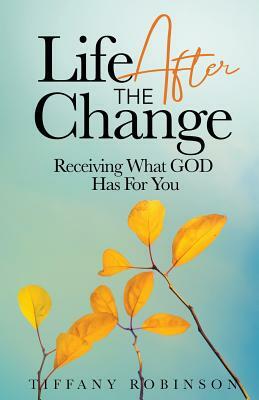 Life After The Change: Receiving What God Has For You by Tiffany Robinson