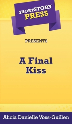 Short Story Press Presents A Final Kiss by Alicia Danielle Voss-Guillen