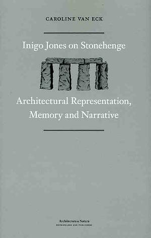 Inigo Jones on Stonehenge: Architectural Representation, Memory and Narrative by Caroline van Eck