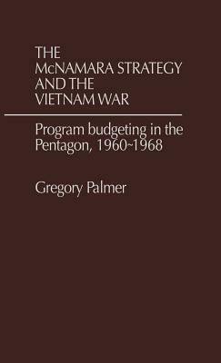 The McNamara Strategy and the Vietnam War: Program Budgeting in the Pentagon, 1960-1968 by J. Palmer