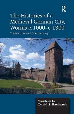 The Histories of a Medieval German City, Worms C. 1000-C. 1300: Translation and Commentary by David S. Bachrach