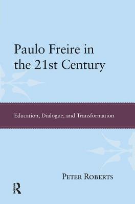 Paulo Freire in the 21st Century: Education, Dialogue and Transformation by Peter Roberts