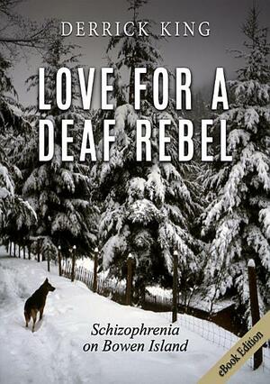 Love for a Deaf Rebel: Schizophrenia on Bowen Island by Derrick King