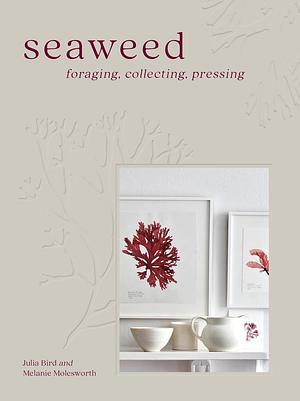 Seaweed: Foraging, Collecting, Pressing by Melanie Molesworth