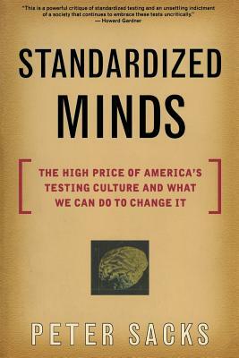 Standardized Minds: The High Price of America's Testing Culture and What We Can Do to Change It by Peter Sacks