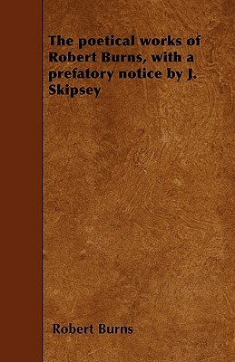 The poetical works of Robert Burns, with a prefatory notice by J. Skipsey by Robert Burns