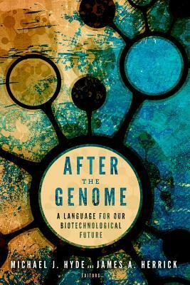 After the Genome: A Language for Our Biotechnological Future by Michael J. Hyde, James A. Herrick