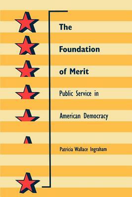 The Foundation of Merit: Public Service in American Democracy by Patricia W. Ingraham