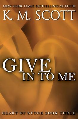 Give in to Me: Heart of Stone #3 by K.M. Scott, K.M. Scott