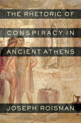 The Rhetoric of Conspiracy in Ancient Athens by Joseph Roisman