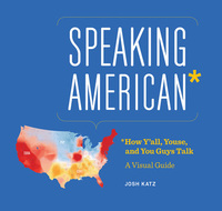 Speaking American: How Y'all, Youse, and You Guys Talk: A Visual Guide by Josh Katz