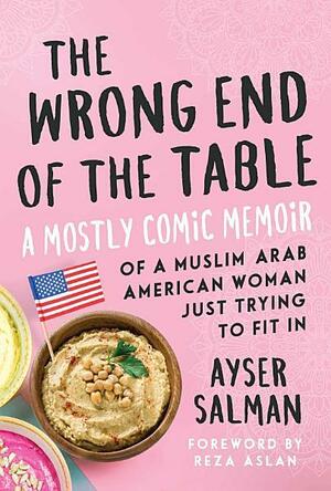 The Wrong End of the Table: A Mostly Comic Memoir of a Muslim Arab American Woman Just Trying to Fit in by Ayser Salman