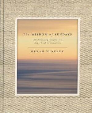 The Wisdom of Sundays: Life-Changing Insights from Super Soul Conversations by Oprah Winfrey