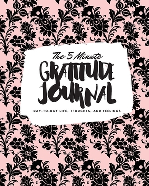 The 5 Minute Gratitude Journal: Day-To-Day Life, Thoughts, and Feelings (8x10 Softcover Journal) by Sheba Blake