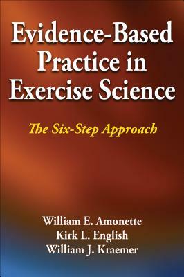 Evidence-Based Practice in Exercise Science: The Six-Step Approach by Kirk L. English, William E. Amonette, William J. Kraemer