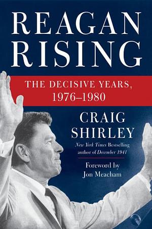 Reagan Rising: The Decisive Years, 1976–1980 by Craig Shirley, Craig Shirley