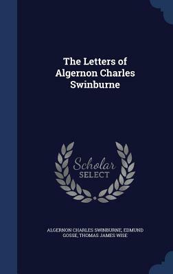 The Letters of Algernon Charles Swinburne by Edmund Gosse, Algernon Charles Swinburne, Thomas James Wise
