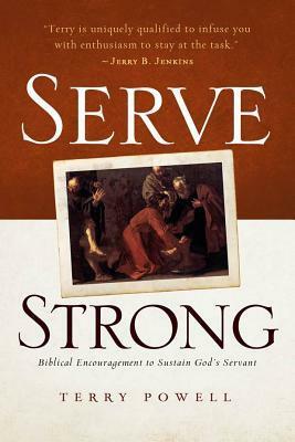 Serve Strong: Biblical Encouragement to Sustain God's Servants by Terry Powell