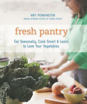 Fresh Pantry: Eat Seasonally, Cook Smart & Learn to Love Your Vegetables by Amy Pennington