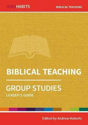 Holy Habits Group Studies: Biblical Teaching: Leader's Guide by Michael Parsons, Beth Dodd, Caroline Wickens, Ed MacKenzie, Andrew Roberts