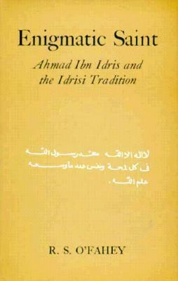 Enigmatic Saint: Ahmad Ibn Idris and the Idrisi Tradition by R.S. O'Fahey
