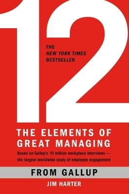 12: The Elements of Great Managing by James K. Harter, Gallup