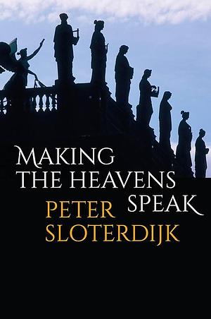 Making the Heavens Speak: Religion as Poetry by Peter Sloterdijk