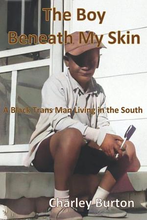 The Boy Beneath My Skin: A Black Trans Man Living in the South by Charley Burton