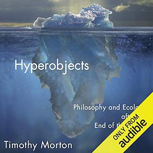Hyperobjects: Philosophy and Ecology After the End of the World by Timothy Morton