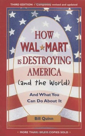 How Wal-Mart Is Destroying America (And the World): And What You Can Do about It by Bill Quinn