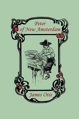 Peter of New Amsterdam (Yesterday's Classics) by James Otis