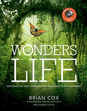 Wonders of Life: Exploring the Most Extraordinary Phenomenon in the Universe by Brian Cox