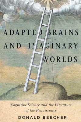 Adapted Brains and Imaginary Worlds: Cognitive Science and the Literature of the Renaissance by Donald Beecher